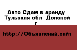 Авто Сдам в аренду. Тульская обл.,Донской г.